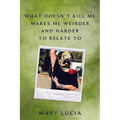 What Doesn't Kill Me Makes Me Weirder and Harder to Relate to: A Memoir