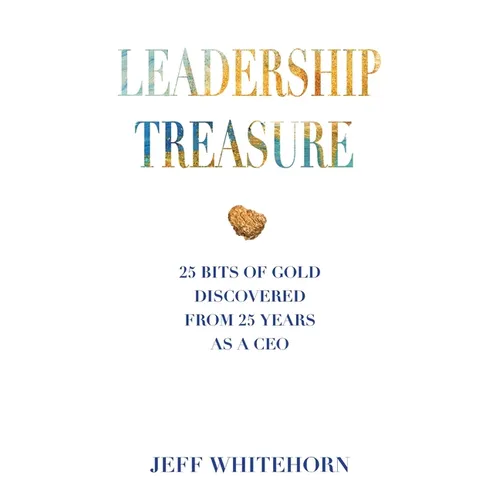 Leadership Treasure: 25 Bits of Gold Discovered From 25 Years as a CEO