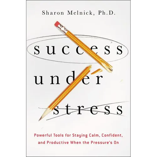 The Success Under Stress: Powerful Tools for Staying Calm, Confident, and Productive When the Pressure's On