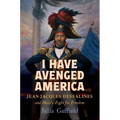 I Have Avenged America: Jean-Jacques Dessalines and Haiti's Fight for Freedom