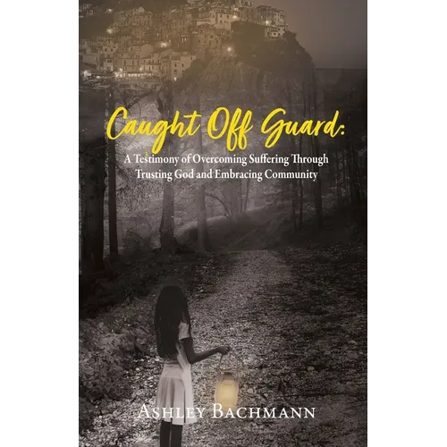 Caught Off Guard: A Testimony of Overcoming Suffering Through Trusting God and Embracing Community