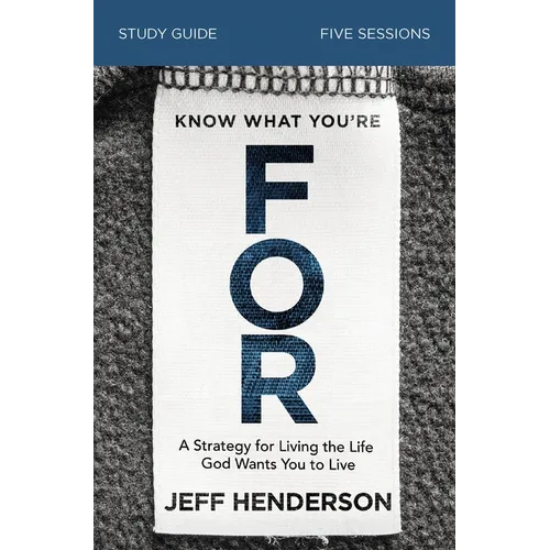 Know What You're for Bible Study Guide: A Strategy for Living the Life God Wants You to Live