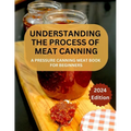 A Complete Guide to Meat Canning And Preserving For Beginners: A Pressure Canning Meat Book For Beginners