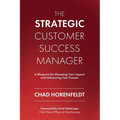 The Strategic Customer Success Manager: A Blueprint for Elevating Your Impact and Advancing Your Career