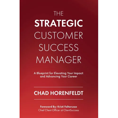 The Strategic Customer Success Manager: A Blueprint for Elevating Your Impact and Advancing Your Career