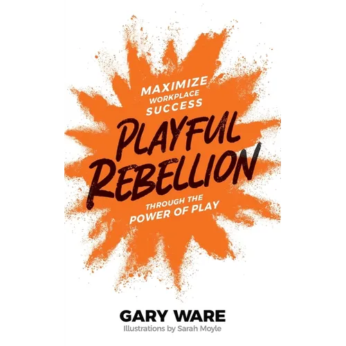 Playful Rebellion: Maximize Workplace Success Through The Power of Play