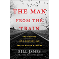 The Man from the Train: The Solving of a Century-Old Serial Killer Mystery
