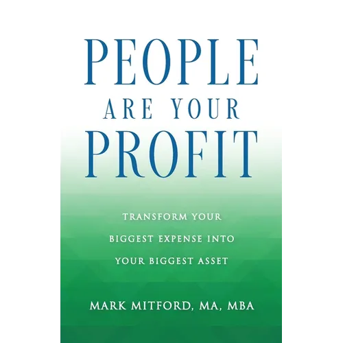 People Are Your Profit: Transform Your Biggest Expense Into Your Biggest Asset