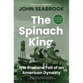 The Spinach King: The Rise and Fall of an American Dynasty