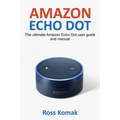 Amazon Echo Dot: The ultimate Amazon Echo Dot user guide and manual