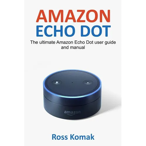 Amazon Echo Dot: The ultimate Amazon Echo Dot user guide and manual