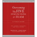 Overcoming the Five Dysfunctions of a Team: A Field Guide for Leaders, Managers, and Facilitators