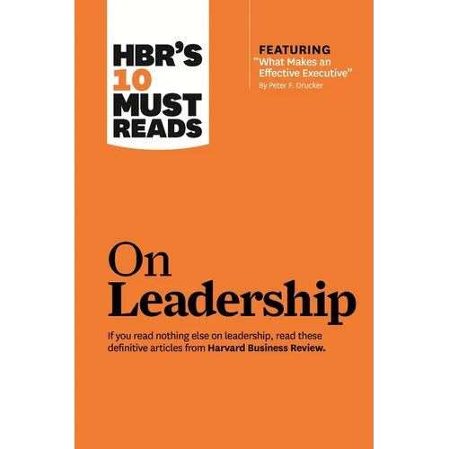Hbr's 10 Must Reads on Leadership (with Featured Article What Makes an Effective Executive, by Peter F. Drucker)