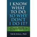 I Know What to Do So Why Don't I Do It? - Second Edition: Mind Your Emotions to End Procrastination and Achieve All Your Goals