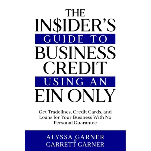 The Insider's Guide to Business Credit Using an EIN Only: Get Tradelines, Credit Cards, and Loans for Your Business with No Personal Guarantee
