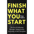 Finish What You Start: The Art of Following Through, Taking Action, Executing, & Self-Discipline