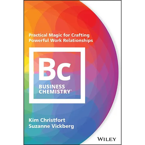 Business Chemistry: Practical Magic for Crafting Powerful Work Relationships
