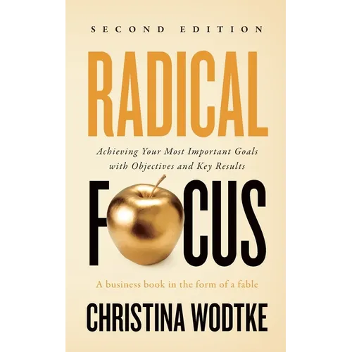 Radical Focus SECOND EDITION: Achieving Your Goals with Objectives and Key Results