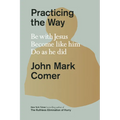 Practicing the Way: Be with Jesus. Become Like Him. Do as He Did.