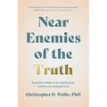 Near Enemies of the Truth: Avoid the Pitfalls of a Spiritual Life and Become Radically Free