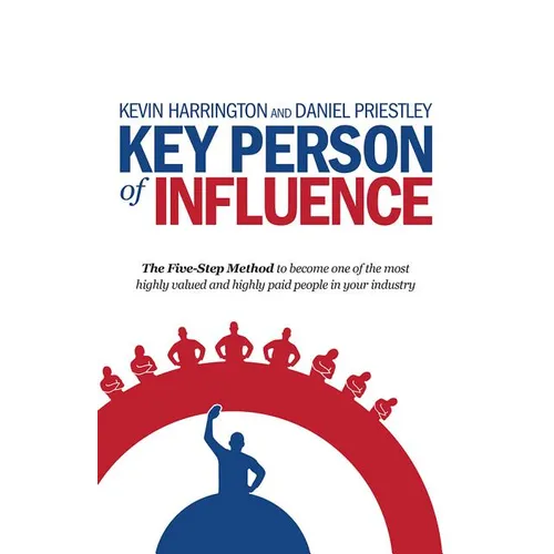 Key Person of Influence: The Five-Step Method to Become One of the Most Highly Valued and Highly Paid People in Your Industry