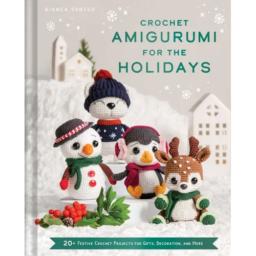 Crochet Amigurumi for the Holidays: 20+ Festive Crochet Projects for Gifts, Decoration, and More