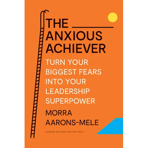 The Anxious Achiever: Turn Your Biggest Fears Into Your Leadership Superpower