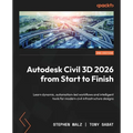 Autodesk Civil 3D 2026 from Start to Finish - Second Edition: Learn dynamic, automation-led workflows and intelligent tools for modern civil infrastru