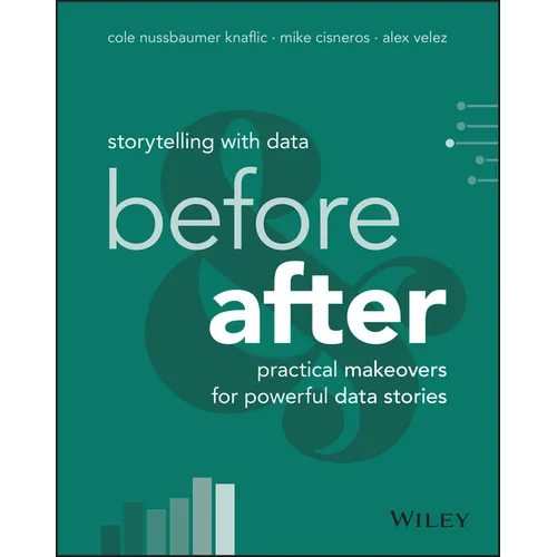 Storytelling with Data: Before and After - Practical Makeovers for Powerful Data Stories