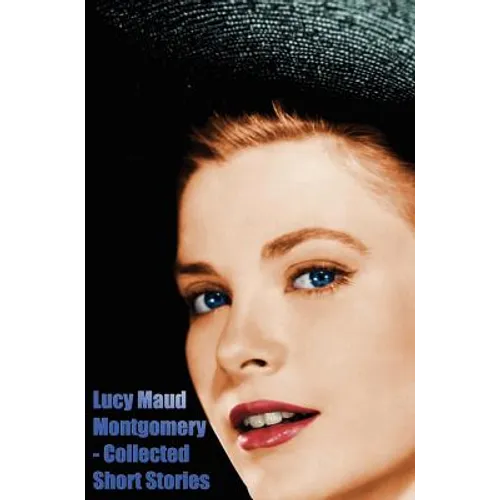 Lucy Maud Montgomery - Collected Short Stories