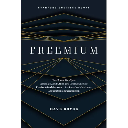 Freemium: How Zoom, Hubspot, Atlassian, and Other Top Companies Use Product-Led Growth ... for Low-Cost Customer Acquisition and Expansion