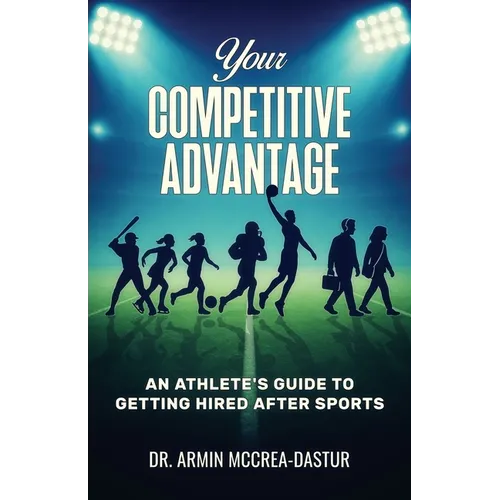 Your Competitive Advantage: An Athlete's Guide to Getting Hired After Sports