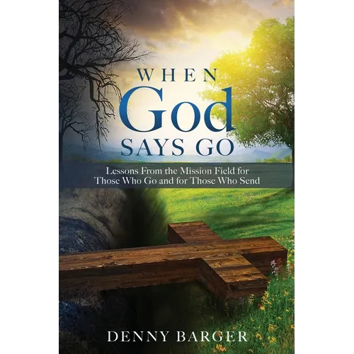 When God Says Go: Lessons From the Mission Field for Those Who Go and for Those Who Send
