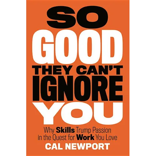 So Good They Can't Ignore You: Why Skills Trump Passion in the Quest for Work You Love