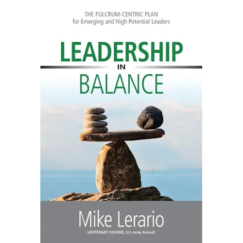 Leadership in Balance: THE FULCRUM-CENTRIC PLAN for Emerging and High Potential Leaders