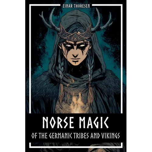 Norse Magic of the Germanic Tribes and Vikings: Germanic mythology explained objectively - Magic in the Germanic-Nordic region - From the Edda to Viki
