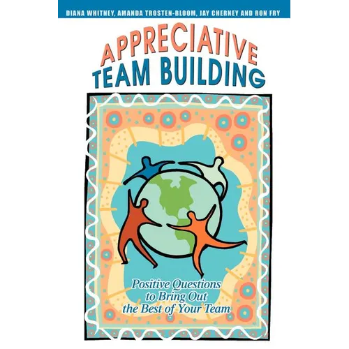 Appreciative Team Building: Positive Questions to Bring Out the Best of Your Team