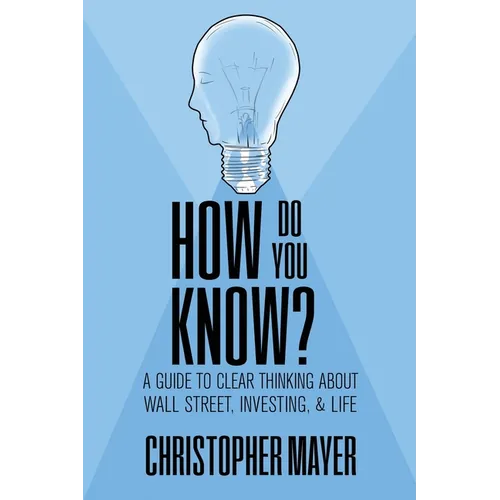 How Do You Know? A Guide to Clear Thinking About Wall Street, Investing, and Life