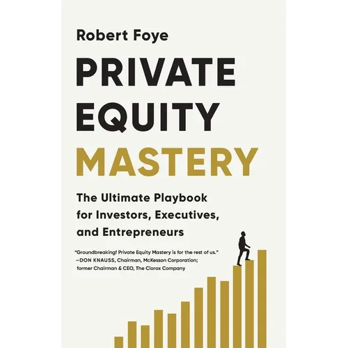 Private Equity Mastery: The Ultimate Playbook for Investors, Executives, and Entrepreneurs