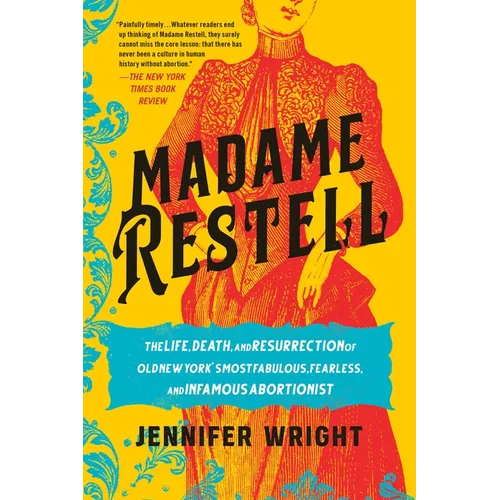 Madame Restell: The Life, Death, and Resurrection of Old New York's Most Fabulous, Fearless, and Infamous Abortionist