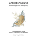 Garbh Sanskar - The Amazing Journey of Pregnancy: Profound Answers on the Essence of Pregnancy and Childbirth.